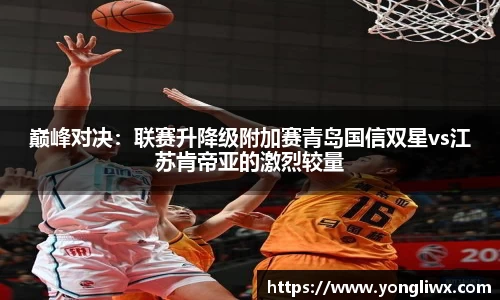 巅峰对决：联赛升降级附加赛青岛国信双星vs江苏肯帝亚的激烈较量