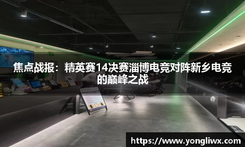 焦点战报：精英赛14决赛淄博电竞对阵新乡电竞的巅峰之战