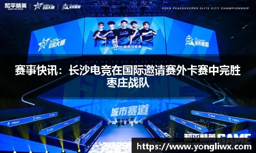 赛事快讯：长沙电竞在国际邀请赛外卡赛中完胜枣庄战队