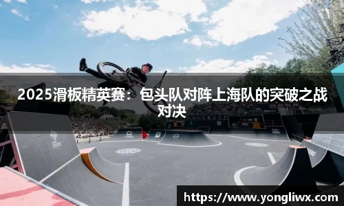 2025滑板精英赛：包头队对阵上海队的突破之战对决