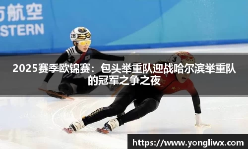 2025赛季欧锦赛：包头举重队迎战哈尔滨举重队的冠军之争之夜