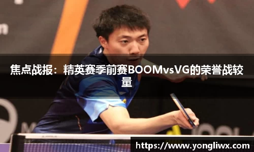 焦点战报：精英赛季前赛BOOMvsVG的荣誉战较量