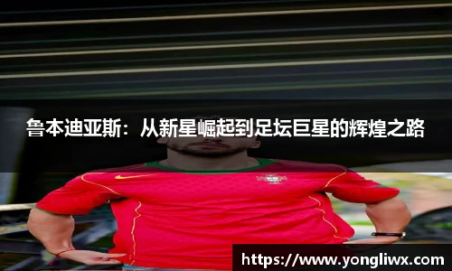鲁本迪亚斯：从新星崛起到足坛巨星的辉煌之路