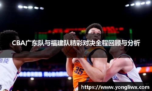 CBA广东队与福建队精彩对决全程回顾与分析