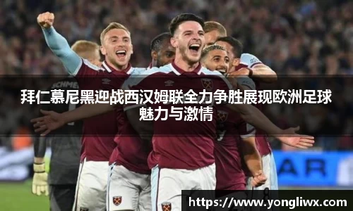 拜仁慕尼黑迎战西汉姆联全力争胜展现欧洲足球魅力与激情