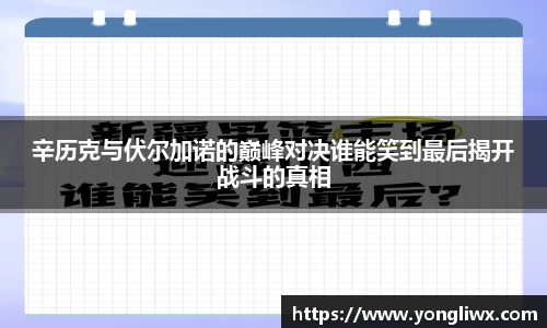 辛历克与伏尔加诺的巅峰对决谁能笑到最后揭开战斗的真相