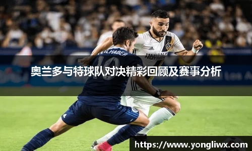 奥兰多与特球队对决精彩回顾及赛事分析