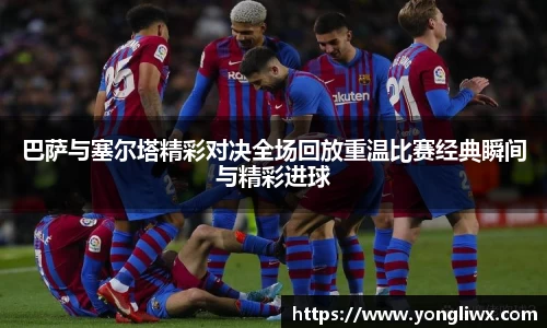 巴萨与塞尔塔精彩对决全场回放重温比赛经典瞬间与精彩进球
