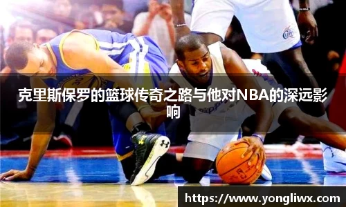 克里斯保罗的篮球传奇之路与他对NBA的深远影响