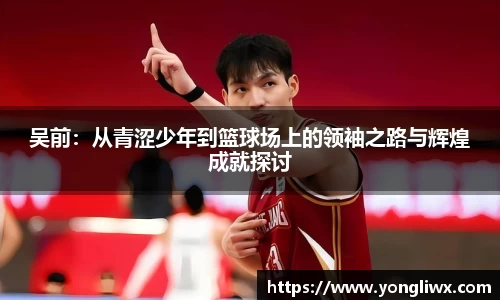 吴前：从青涩少年到篮球场上的领袖之路与辉煌成就探讨